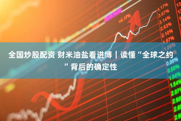 全国炒股配资 财米油盐看进博｜读懂“全球之约”背后的确定性