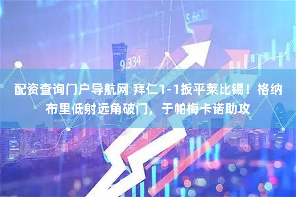 配资查询门户导航网 拜仁1-1扳平莱比锡！格纳布里低射远角破门，于帕梅卡诺助攻