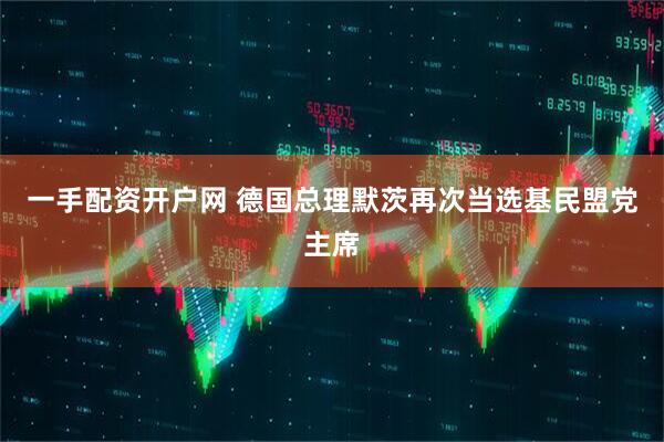 一手配资开户网 德国总理默茨再次当选基民盟党主席