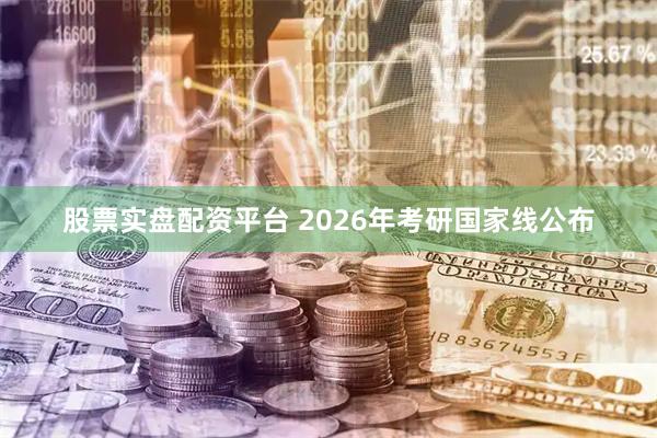 股票实盘配资平台 2026年考研国家线公布